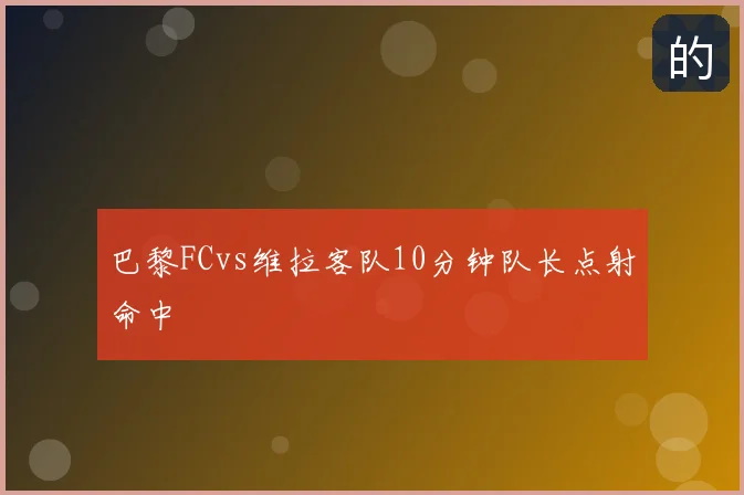 巴黎FCvs维拉客队10分钟队长点射命中