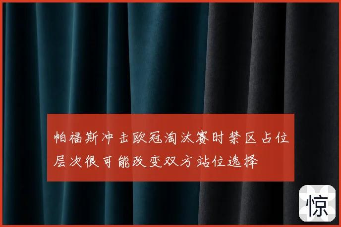 帕福斯冲击欧冠淘汰赛时禁区占位层次很可能改变双方站位选择