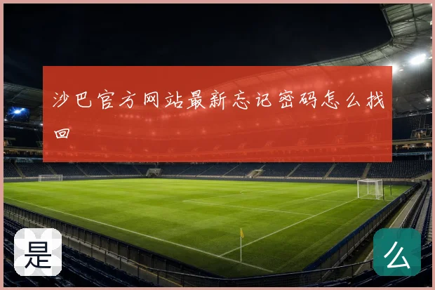 沙巴官方网站最新忘记密码怎么找回