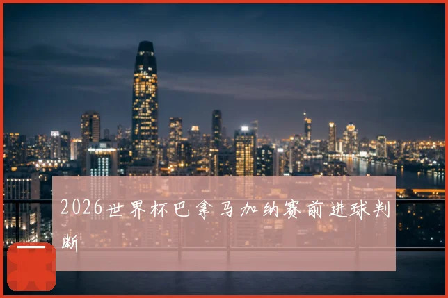 2026世界杯巴拿马加纳赛前进球判断