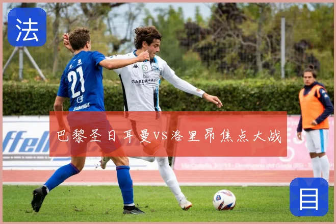 巴黎圣日耳曼vs洛里昂焦点大战