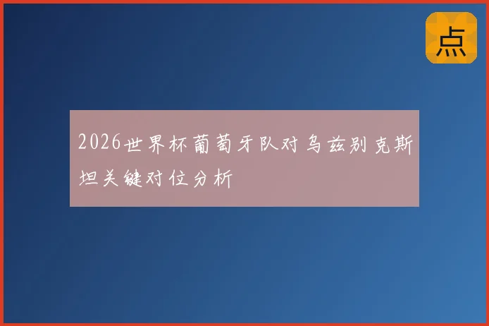2026世界杯葡萄牙队对乌兹别克斯坦关键对位分析