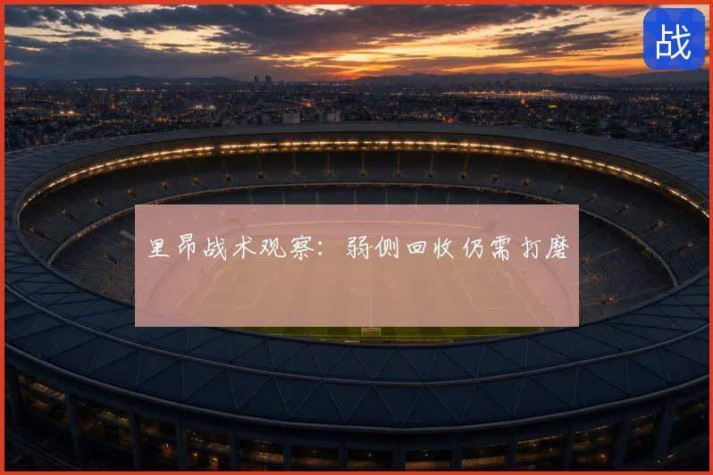 里昂战术观察：弱侧回收仍需打磨