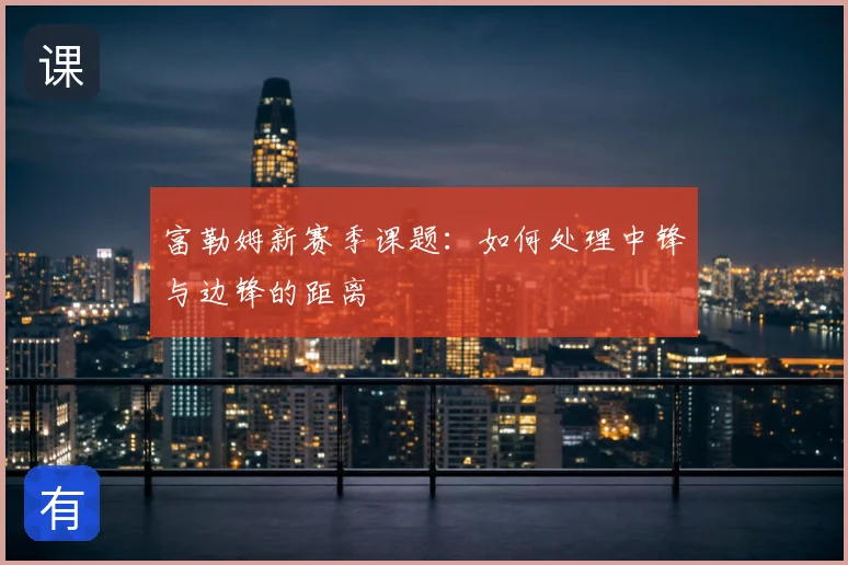 富勒姆新赛季课题：如何处理中锋与边锋的距离