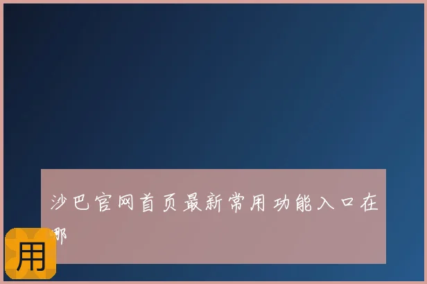 沙巴官网首页最新常用功能入口在哪