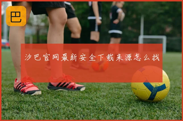 沙巴官网最新安全下载来源怎么找
